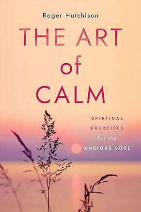 The Art of Calm: Spiritual Exercises for the Anxious Soul